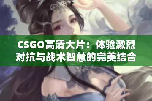 CSGO高清大片：体验激烈对抗与战术智慧的完美结合