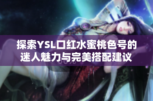 探索YSL口红水蜜桃色号的迷人魅力与完美搭配建议