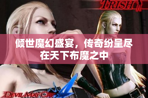 倾世魔幻盛宴，传奇纷呈尽在天下布魔之中
