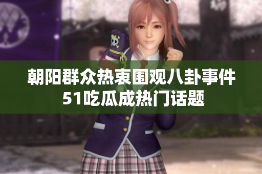 朝阳群众热衷围观八卦事件 51吃瓜成热门话题