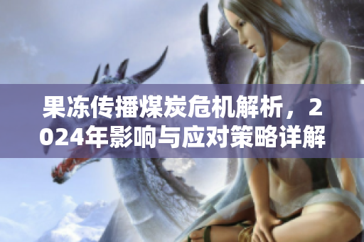 果冻传播煤炭危机解析，2024年影响与应对策略详解