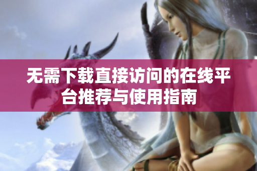 无需下载直接访问的在线平台推荐与使用指南