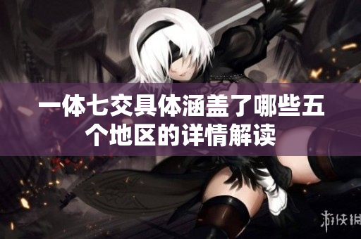 一体七交具体涵盖了哪些五个地区的详情解读