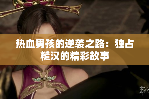 热血男孩的逆袭之路：独占糙汉的精彩故事