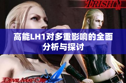 高能LH1对多重影响的全面分析与探讨