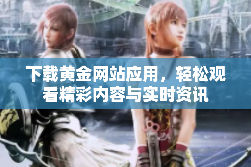 下载黄金网站应用，轻松观看精彩内容与实时资讯