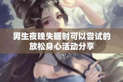 男生夜晚失眠时可以尝试的放松身心活动分享