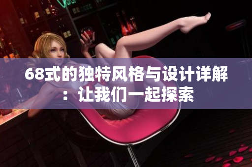 68式的独特风格与设计详解：让我们一起探索