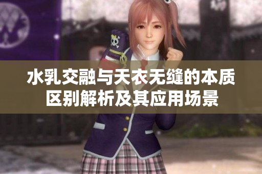 水乳交融与天衣无缝的本质区别解析及其应用场景