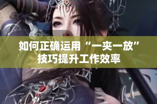 如何正确运用“一夹一放”技巧提升工作效率