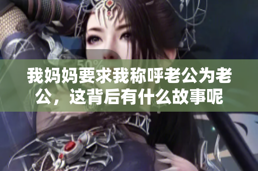 我妈妈要求我称呼老公为老公，这背后有什么故事呢