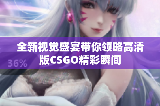 全新视觉盛宴带你领略高清版CSGO精彩瞬间