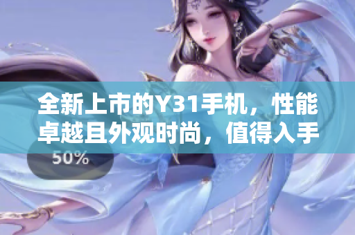 全新上市的Y31手机，性能卓越且外观时尚，值得入手！