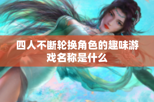 四人不断轮换角色的趣味游戏名称是什么