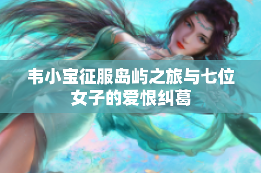韦小宝征服岛屿之旅与七位女子的爱恨纠葛