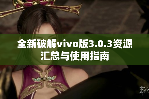 全新破解vivo版3.0.3资源汇总与使用指南