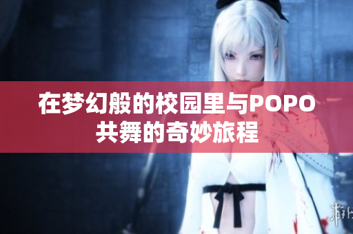 在梦幻般的校园里与POPO共舞的奇妙旅程