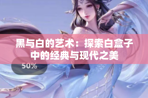 黑与白的艺术：探索白盒子中的经典与现代之美
