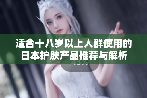 适合十八岁以上人群使用的日本护肤产品推荐与解析