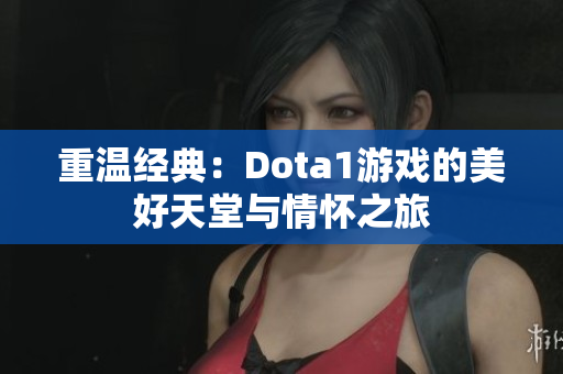 重温经典：Dota1游戏的美好天堂与情怀之旅