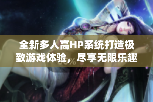 全新多人高HP系统打造极致游戏体验，尽享无限乐趣！