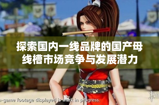 探索国内一线品牌的国产母线槽市场竞争与发展潜力