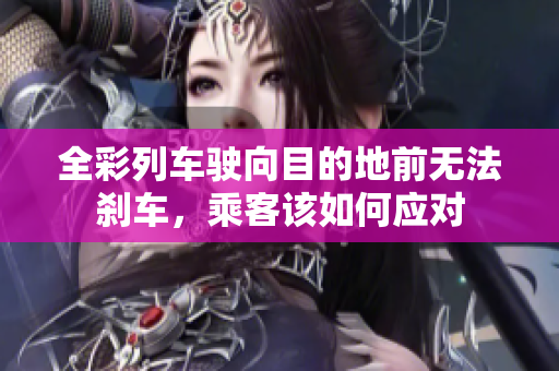 全彩列车驶向目的地前无法刹车，乘客该如何应对