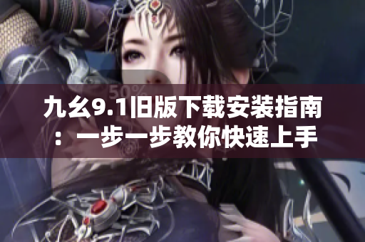 九幺9.1旧版下载安装指南：一步一步教你快速上手
