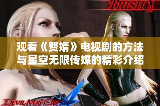 观看《赘婿》电视剧的方法与星空无限传媒的精彩介绍