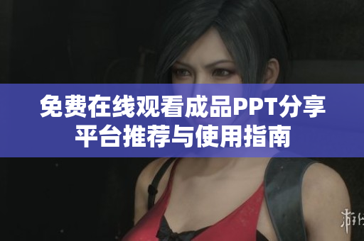 免费在线观看成品PPT分享平台推荐与使用指南