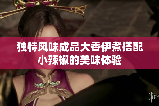 独特风味成品大香伊煮搭配小辣椒的美味体验