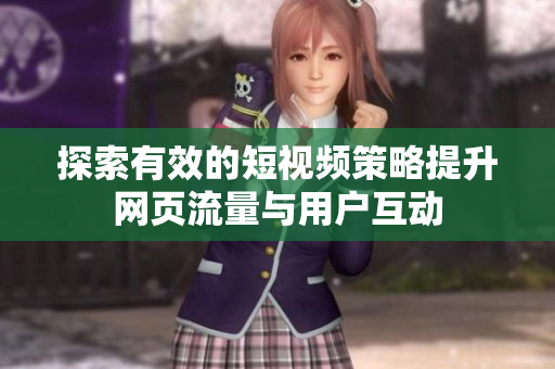 探索有效的短视频策略提升网页流量与用户互动