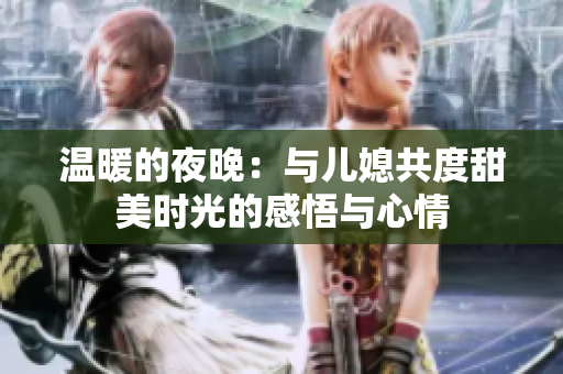 温暖的夜晚：与儿媳共度甜美时光的感悟与心情