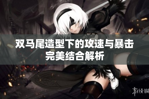 双马尾造型下的攻速与暴击完美结合解析