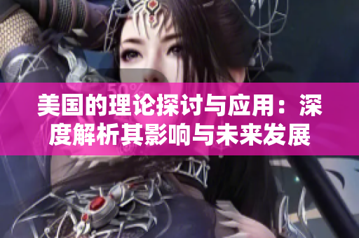 美国的理论探讨与应用：深度解析其影响与未来发展