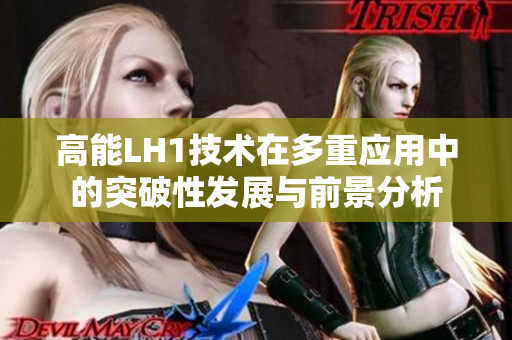 高能LH1技术在多重应用中的突破性发展与前景分析