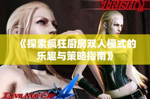 《探索疯狂厨房双人模式的乐趣与策略指南》