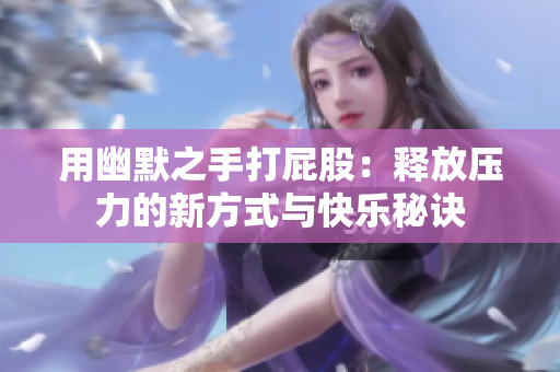 用幽默之手打屁股：释放压力的新方式与快乐秘诀