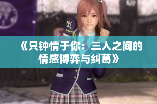 《只钟情于你：三人之间的情感博弈与纠葛》