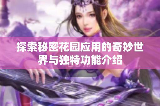 探索秘密花园应用的奇妙世界与独特功能介绍