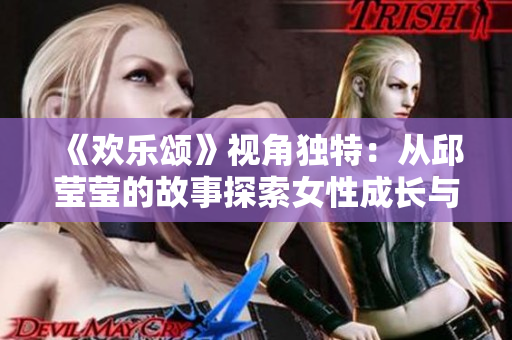 《欢乐颂》视角独特：从邱莹莹的故事探索女性成长与友情