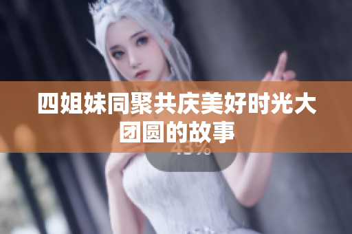 四姐妹同聚共庆美好时光大团圆的故事