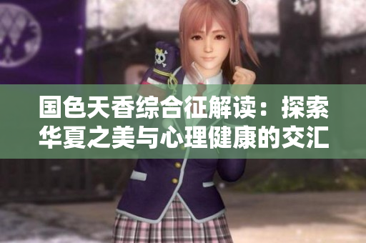 国色天香综合征解读：探索华夏之美与心理健康的交汇点