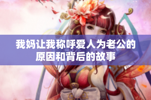 我妈让我称呼爱人为老公的原因和背后的故事