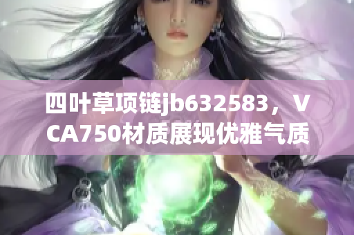 四叶草项链jb632583，VCA750材质展现优雅气质
