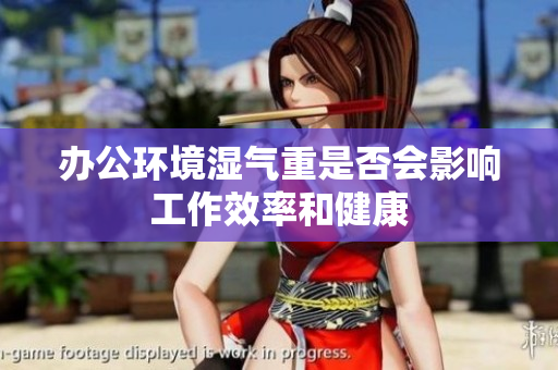 办公环境湿气重是否会影响工作效率和健康