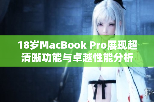 18岁MacBook Pro展现超清晰功能与卓越性能分析