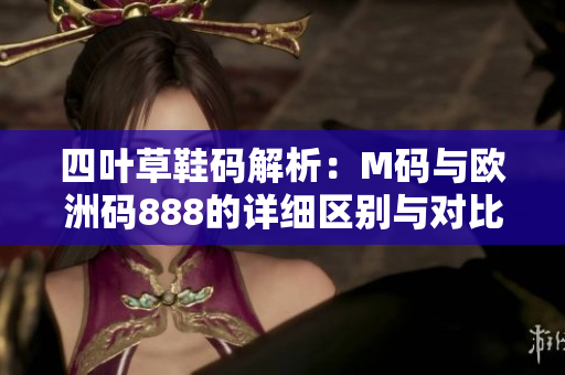 四叶草鞋码解析：M码与欧洲码888的详细区别与对比