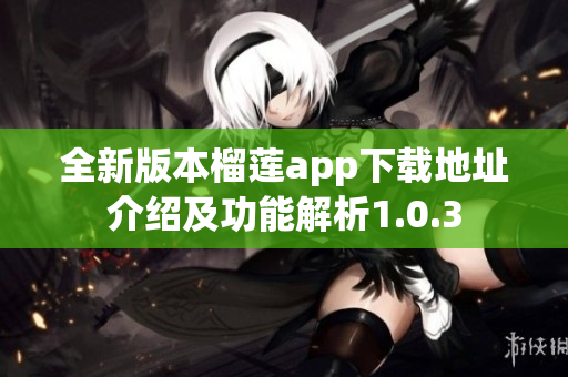 全新版本榴莲app下载地址介绍及功能解析1.0.3