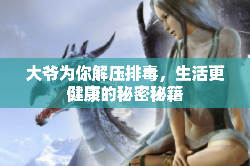 大爷为你解压排毒，生活更健康的秘密秘籍